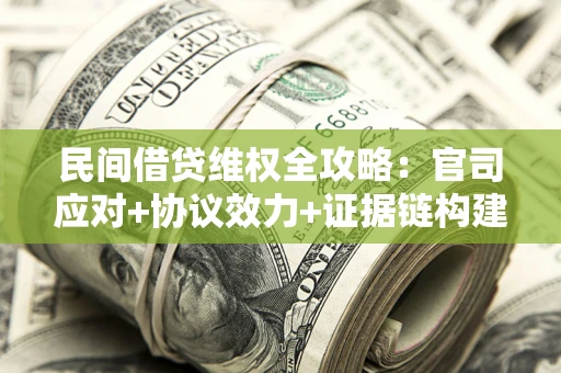 武汉民间借贷维权全攻略：官司应对+协议效力+证据链构建指南