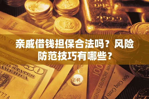 武汉亲戚借钱担保合法吗？风险防范技巧有哪些？