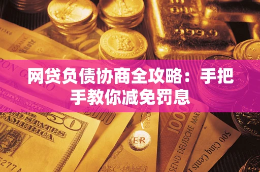 武汉网贷负债协商全攻略：手把手教你减免罚息