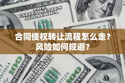 武汉合同债权转让流程怎么走？风险如何规避？