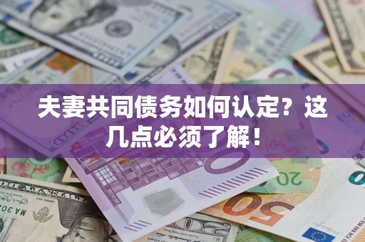 武汉夫妻共同债务如何认定？这几点必须了解！