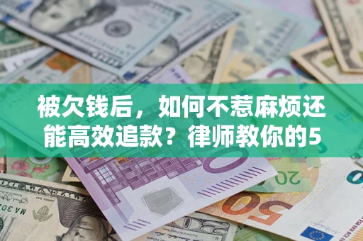 武汉被欠钱后，如何不惹麻烦还能高效追款？律师教你的5步合法讨债法