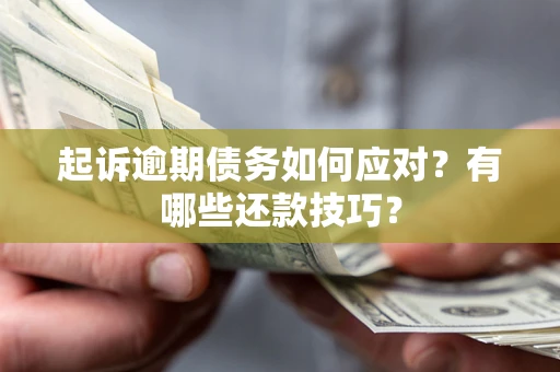 武汉起诉逾期债务如何应对？有哪些还款技巧？
