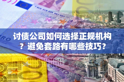 武汉讨债公司如何选择正规机构？避免套路有哪些技巧？