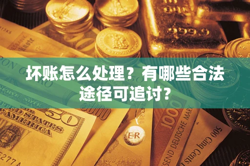 武汉坏账怎么处理？有哪些合法途径可追讨？