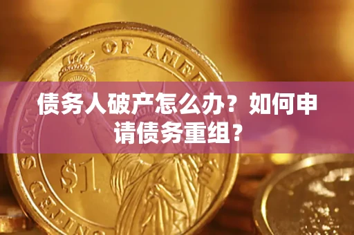 武汉债务人破产怎么办？如何申请债务重组？