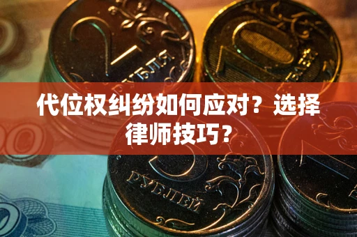 武汉代位权纠纷如何应对？选择律师技巧？