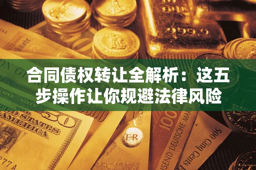 武汉合同债权转让全解析：这五步操作让你规避法律风险
