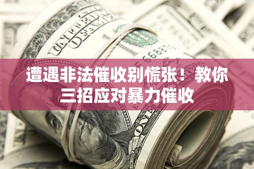 武汉遭遇非法催收别慌张！教你三招应对暴力催收