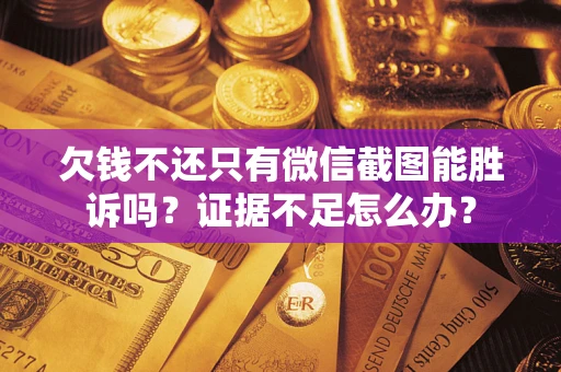武汉欠钱不还只有微信截图能胜诉吗？证据不足怎么办？