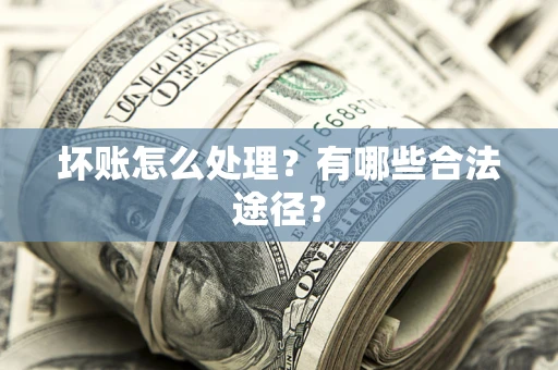 武汉坏账怎么处理？有哪些合法途径？