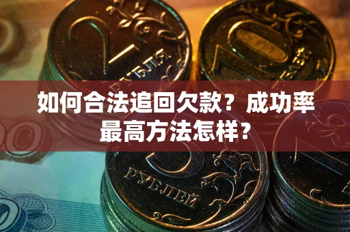 武汉如何合法追回欠款？成功率最高方法怎样？