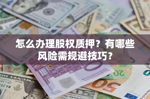 武汉怎么办理股权质押？有哪些风险需规避技巧？