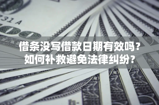 武汉借条没写借款日期有效吗？如何补救避免法律纠纷？