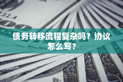 武汉债务转移流程复杂吗？协议怎么写？