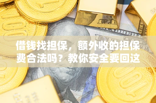 武汉借钱找担保，额外收的担保费合法吗？教你安全要回这笔钱