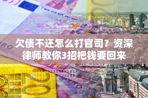 武汉欠债不还怎么打官司？资深律师教你3招把钱要回来