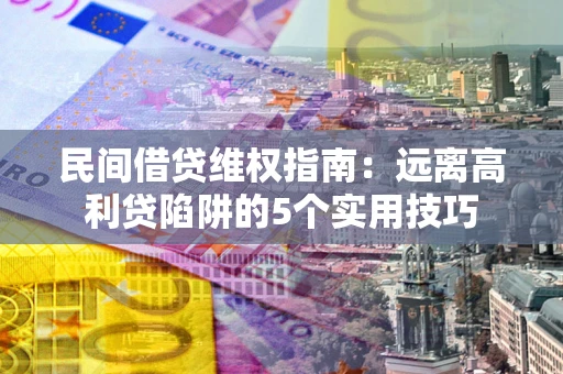 武汉民间借贷维权指南：远离高利贷陷阱的5个实用技巧