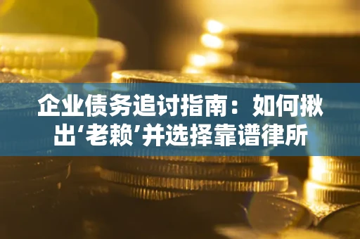 武汉企业债务追讨指南：如何揪出‘老赖’并选择靠谱律所