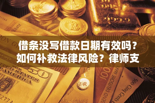 武汉借条没写借款日期有效吗？如何补救法律风险？律师支招