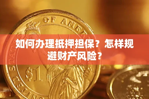 武汉如何办理抵押担保？怎样规避财产风险？