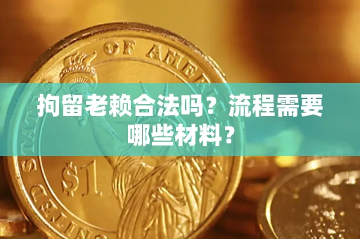 武汉拘留老赖合法吗？流程需要哪些材料？