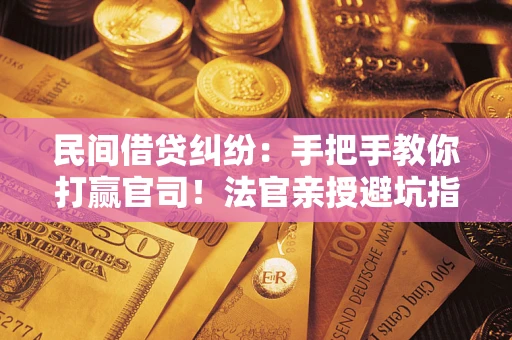 武汉民间借贷纠纷：手把手教你打赢官司！法官亲授避坑指南