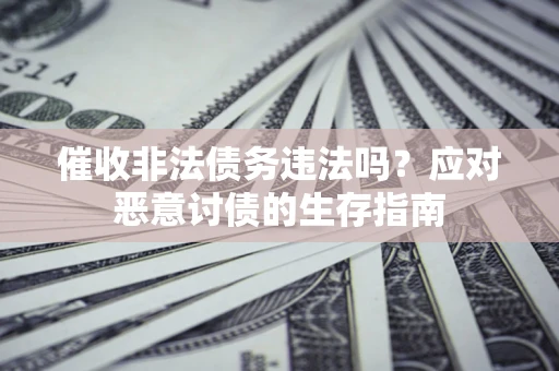 武汉催收非法债务违法吗？应对恶意讨债的生存指南