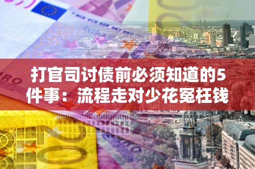 武汉打官司讨债前必须知道的5件事：流程走对少花冤枉钱