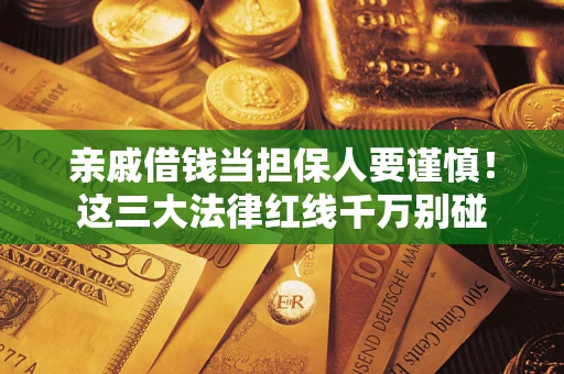 武汉亲戚借钱当担保人要谨慎！这三大法律红线千万别碰