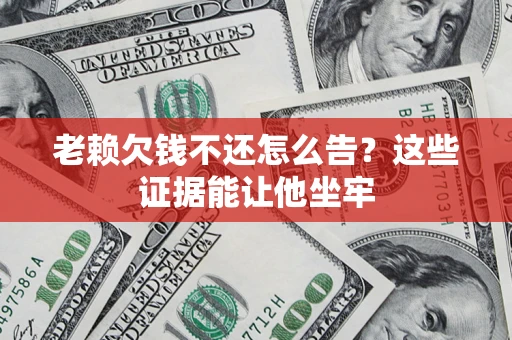 武汉老赖欠钱不还怎么告？这些证据能让他坐牢