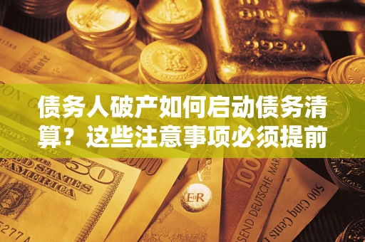 武汉债务人破产如何启动债务清算？这些注意事项必须提前知道