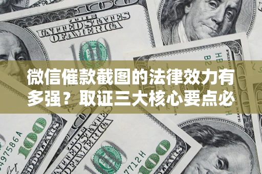 武汉微信催款截图的法律效力有多强？取证三大核心要点必须知道！