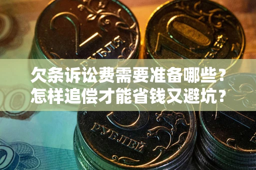 武汉欠条诉讼费需要准备哪些？怎样追偿才能省钱又避坑？