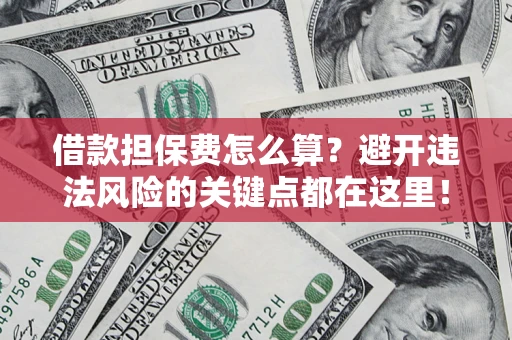 武汉借款担保费怎么算？避开违法风险的关键点都在这里！