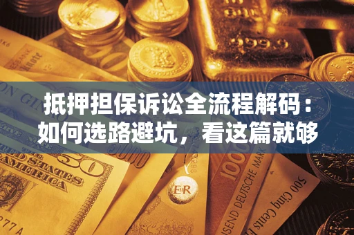 武汉抵押担保诉讼全流程解码：如何选路避坑，看这篇就够了