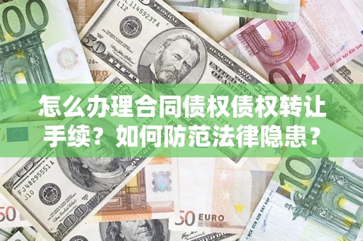 武汉怎么办理合同债权债权转让手续？如何防范法律隐患？