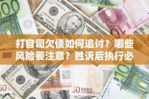 武汉打官司欠债如何追讨？哪些风险要注意？胜诉后执行必看！