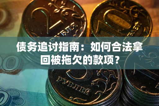 武汉债务追讨指南：如何合法拿回被拖欠的款项？