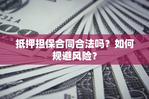 武汉抵押担保合同合法吗？如何规避风险？
