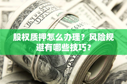 武汉股权质押怎么办理？风险规避有哪些技巧？