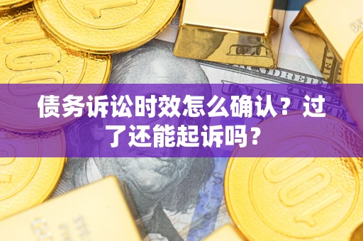 武汉债务诉讼时效怎么确认？过了还能起诉吗？