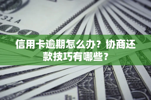 武汉信用卡逾期怎么办？协商还款技巧有哪些？