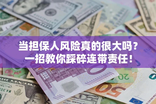 武汉当担保人风险真的很大吗？一招教你踩碎连带责任！
