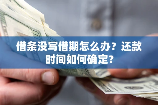 武汉借条没写借期怎么办？还款时间如何确定？