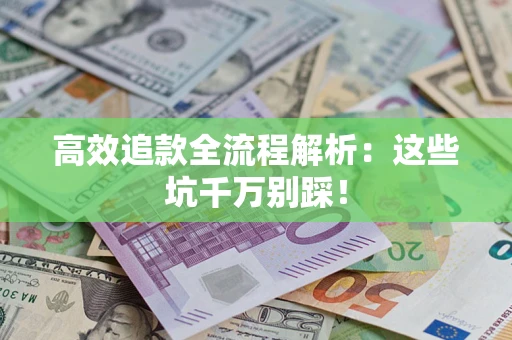 武汉高效追款全流程解析：这些坑千万别踩！