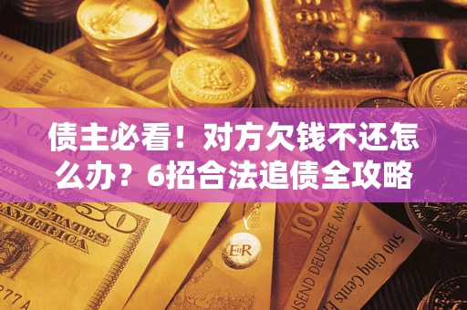 武汉债主必看！对方欠钱不还怎么办？6招合法追债全攻略