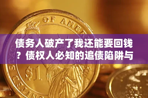 武汉债务人破产了我还能要回钱？债权人必知的追债陷阱与破局之道