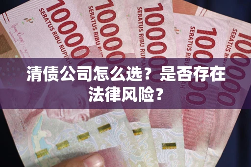 武汉清债公司怎么选？是否存在法律风险？