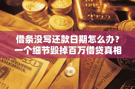 武汉借条没写还款日期怎么办？一个细节毁掉百万借贷真相